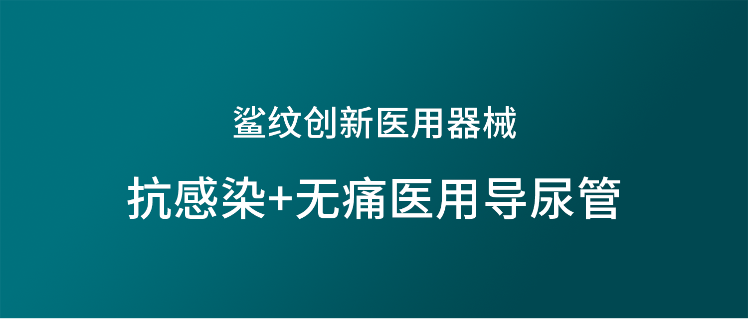 鲨纹创新医用器械 —  抗感染+无痛医用导尿管