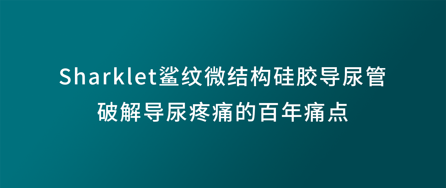 鲨纹微结构硅胶导尿管：破解导尿疼痛的百年痛点