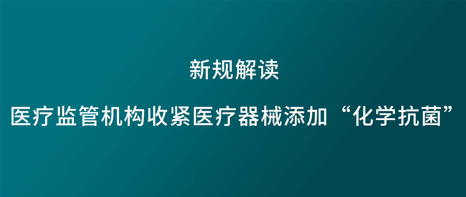 新规解读 — 医疗监管机构收紧医疗器械添加“化学抗菌”